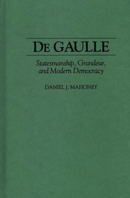 De Gaulle : Statesmanship, Grandeur, and Modern Democracy, Hardback Book