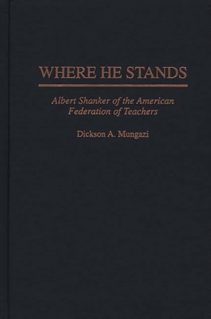 Where He Stands : Albert Shanker of the American Federation of Teachers, Hardback Book