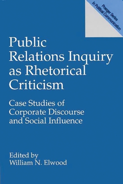 Public Relations Inquiry as Rhetorical Criticism : Case Studies of Corporate Discourse and Social Influence, Hardback Book