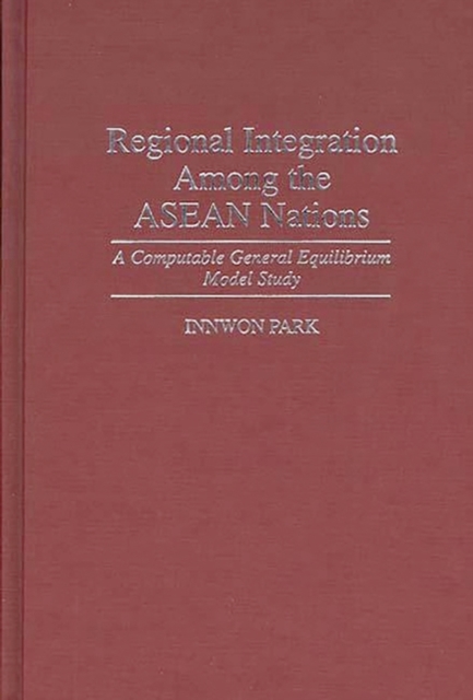 Regional Integration Among the ASEAN Nations : A Computable General Equilibrium Model Study, Hardback Book