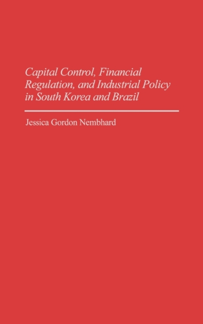 Capital Control, Financial Regulation, and Industrial Policy in South Korea and Brazil, Hardback Book
