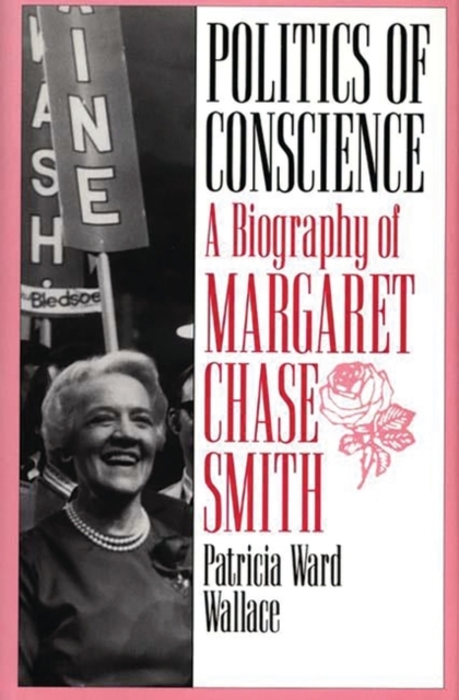 Politics of Conscience : A Biography of Margaret Chase Smith, Hardback Book