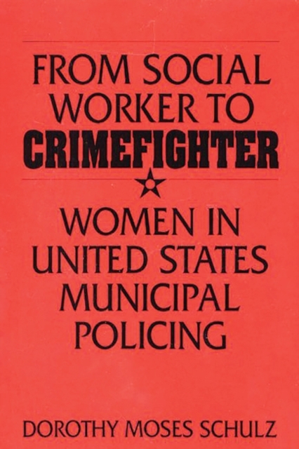 From Social Worker to Crimefighter : Women in United States Municipal Policing, Paperback / softback Book