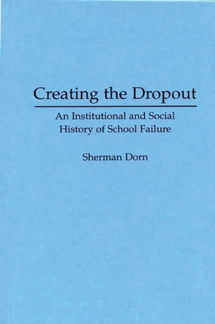 Creating the Dropout : An Institutional and Social History of School Failure, Hardback Book