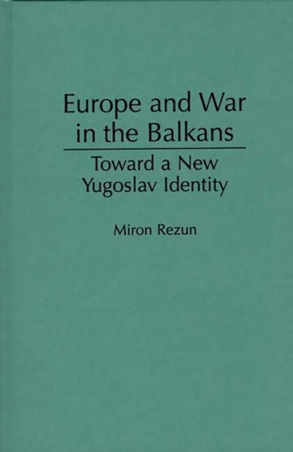 Europe and War in the Balkans : Toward a New Yugoslav Identity, Hardback Book