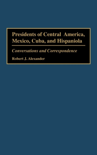Presidents of Central America, Mexico, Cuba, and Hispaniola : Conversations and Correspondence, Hardback Book