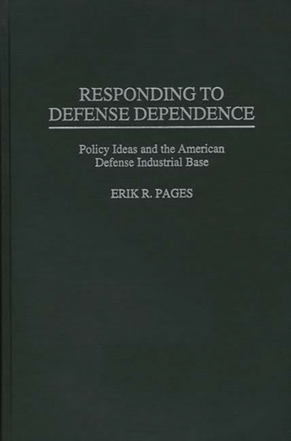 Responding to Defense Dependence : Policy Ideas and the American Defense Industrial Base, Hardback Book