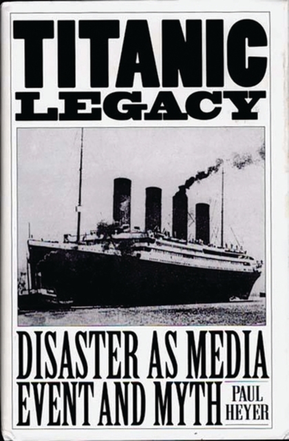 Titanic Legacy : Disaster as Media Event and Myth, Hardback Book