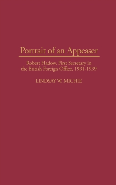 Portrait of an Appeaser : Robert Hadow, First Secretary in the British Foreign Office, 1931-1939, Hardback Book