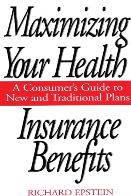Maximizing Your Health Insurance Benefits : A Consumer's Guide to New and Traditional Plans, Hardback Book