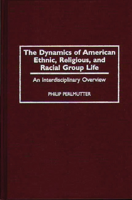 The Dynamics of American Ethnic, Religious, and Racial Group Life : An Interdisciplinary Overview, Hardback Book