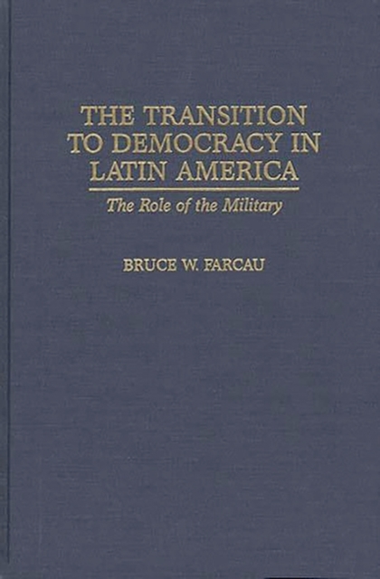 The Transition to Democracy in Latin America : The Role of the Military, Hardback Book