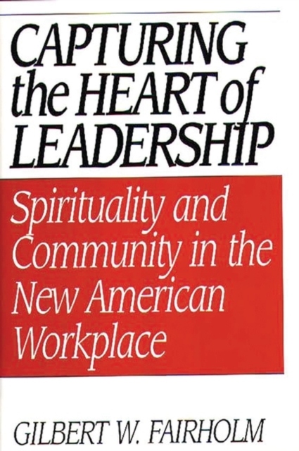 Capturing the Heart of Leadership : Spirituality and Community in the New American Workplace, Hardback Book