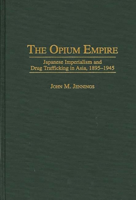 The Opium Empire : Japanese Imperialism and Drug Trafficking in Asia, 1895-1945, Hardback Book