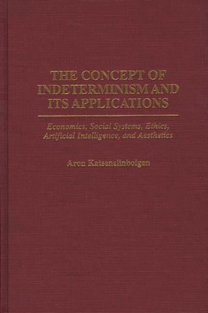 The Concept of Indeterminism and Its Applications : Economics, Social Systems, Ethics, Artificial Intelligence, and Aesthetics, Hardback Book