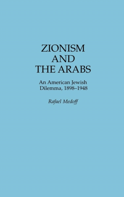 Zionism and the Arabs : An American Jewish Dilemma, 1898-1948, Hardback Book