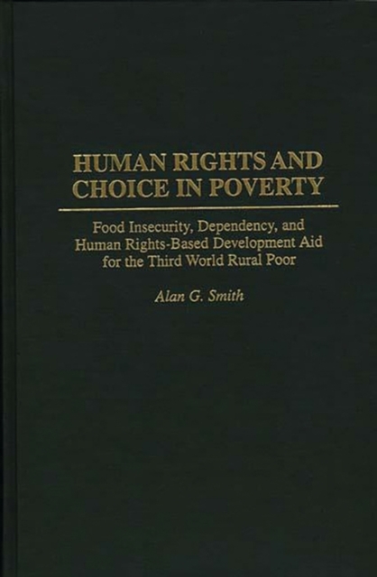 Human Rights and Choice in Poverty : Food Insecurity, Dependency, and Human Rights-Based Development Aid for the Third World Rural Poor, Hardback Book