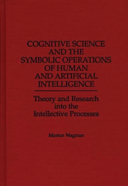 Cognitive Science and the Symbolic Operations of Human and Artificial Intelligence : Theory and Research into the Intellective Processes, Hardback Book