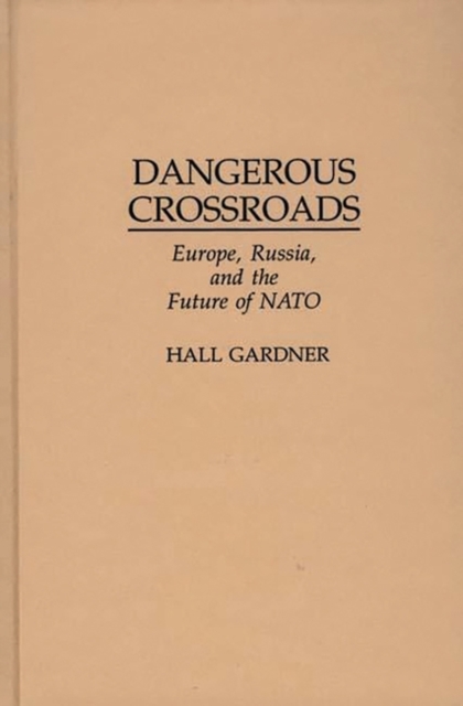Dangerous Crossroads : Europe, Russia, and the Future of NATO, Hardback Book