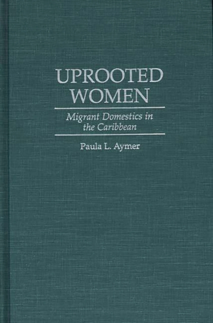 Uprooted Women : Migrant Domestics in the Caribbean, Hardback Book