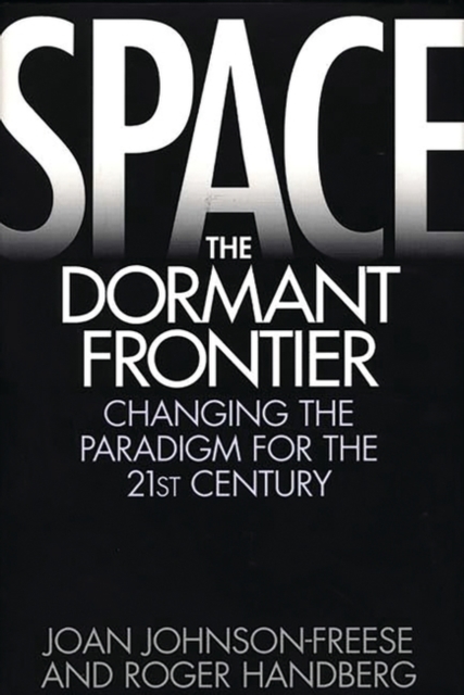Space, the Dormant Frontier : Changing the Paradigm for the 21st Century, Hardback Book