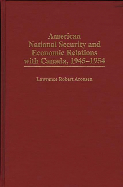 American National Security and Economic Relations with Canada, 1945-1954, Hardback Book