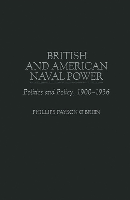 British and American Naval Power : Politics and Policy, 1900-1936, Hardback Book