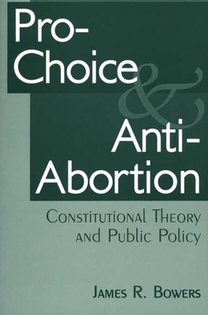 Pro-Choice and Anti-Abortion : Constitutional Theory and Public Policy, Paperback / softback Book