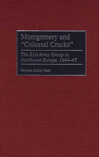 Montgomery and Colossal Cracks : The 21st Army Group in Northwest Europe, 1944-45, Hardback Book