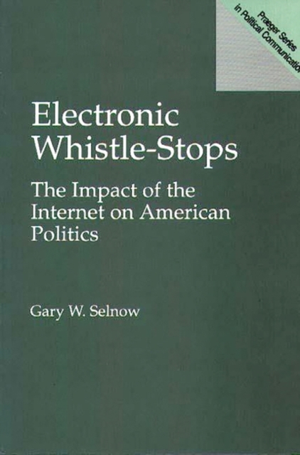 Electronic Whistle-Stops : The Impact of the Internet on American Politics, Hardback Book