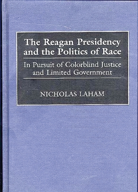 The Reagan Presidency and the Politics of Race : In Pursuit of Colorblind Justice and Limited Government, Hardback Book