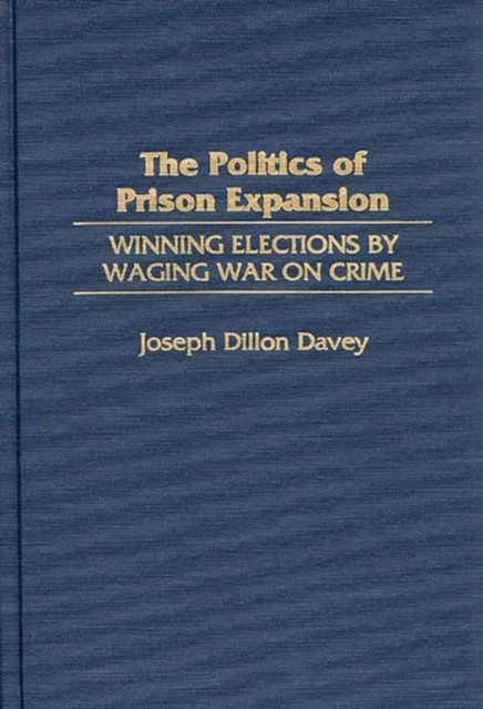 The Politics of Prison Expansion : Winning Elections by Waging War on Crime, Hardback Book