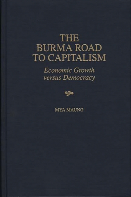 The Burma Road to Capitalism : Economic Growth Versus Democracy, Hardback Book