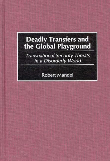 Deadly Transfers and the Global Playground : Transnational Security Threats in a Disorderly World, Hardback Book