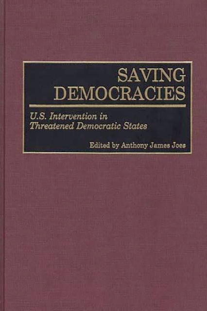 Saving Democracies : U.S. Intervention in Threatened Democratic States, Hardback Book