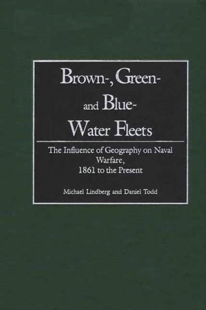 Brown-, Green- and Blue-Water Fleets : The Influence of Geography on Naval Warfare, 1861 to the Present, Hardback Book