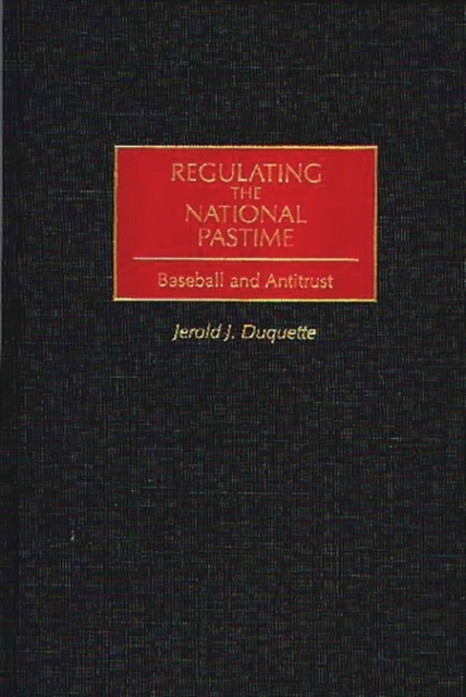 Regulating the National Pastime : Baseball and Antitrust, Hardback Book