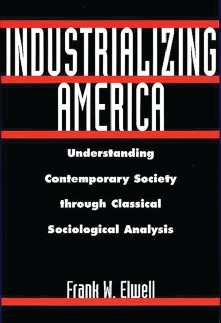 Industrializing America : Understanding Contemporary Society through Classical Sociological Analysis, Paperback / softback Book