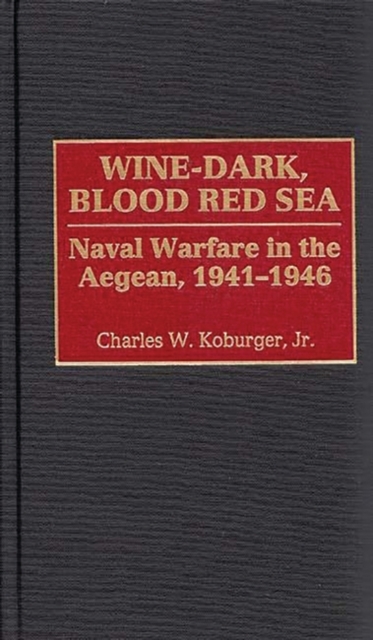 Wine-Dark, Blood Red Sea : Naval Warfare in the Aegean, 1941-1946, Hardback Book