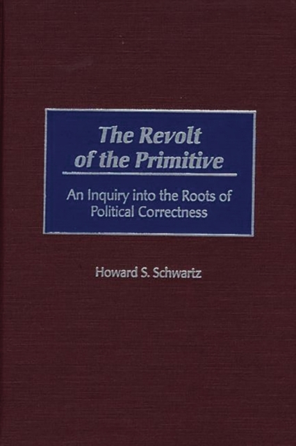 The Revolt of the Primitive : An Inquiry into the Roots of Political Correctness, Hardback Book