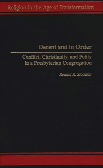 Decent and in Order : Conflict, Christianity, and Polity in a Presbyterian Congregation, Hardback Book