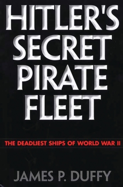 Hitler's Secret Pirate Fleet : The Deadliest Ships of World War II, Hardback Book