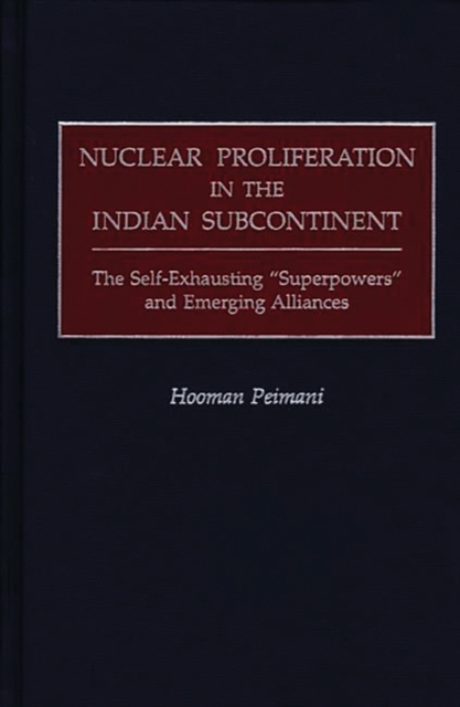 Nuclear Proliferation in the Indian Subcontinent : The Self-Exhausting Superpowers and Emerging Alliances, Hardback Book