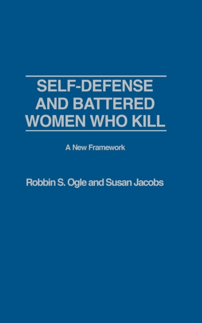Self-defense and Battered Women Who Kill: A New Framework : A New Framework, Hardback Book