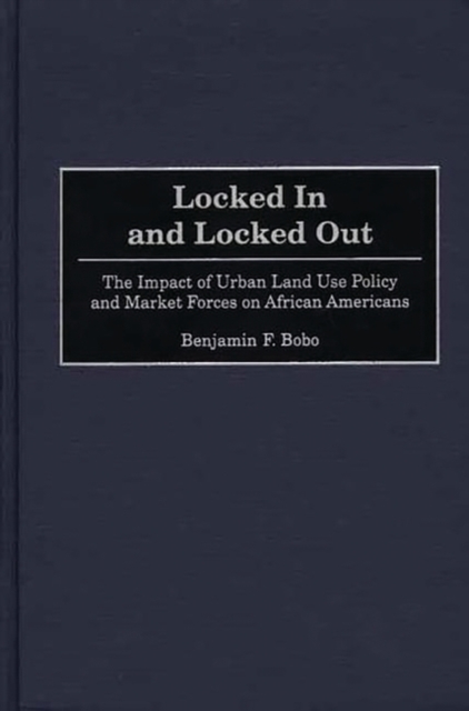 Locked in and Locked Out : The Impact of Urban Land Use Policy and Market Forces on African Americans, Hardback Book