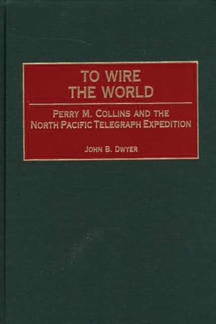 To Wire the World : Perry M. Collins and the North Pacific Telegraph Expedition, Hardback Book