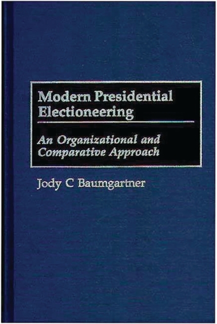 Modern Presidential Electioneering : An Organizational and Comparative Approach, Hardback Book