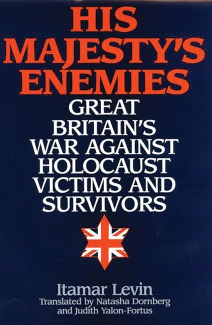 His Majesty's Enemies : Great Britain's War Against Holocaust Victims and Survivors, Hardback Book