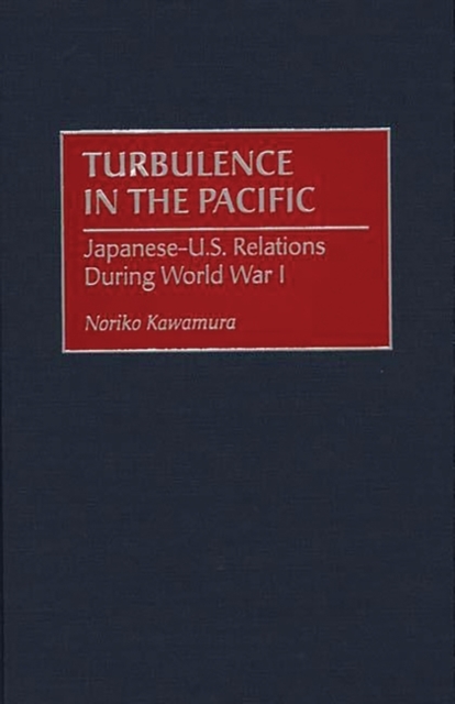 Turbulence in the Pacific : Japanese-U.S. Relations During World War I, Hardback Book