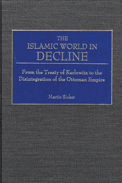 The Islamic World in Decline : From the Treaty of Karlowitz to the Disintegration of the Ottoman Empire, Hardback Book